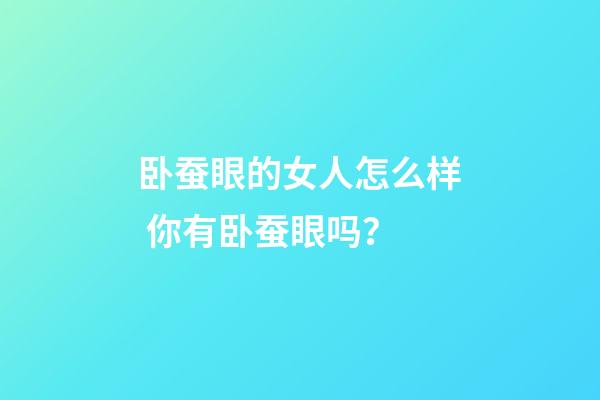 卧蚕眼的女人怎么样 你有卧蚕眼吗？